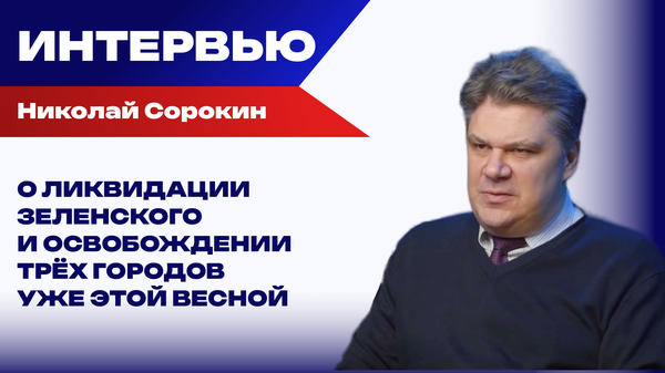 Какие города ВС РФ освободят этой весной и почему время для ликвидации Зеленского уже настало — Сорокин